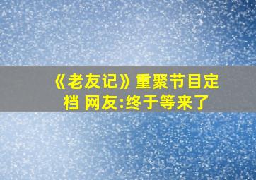 《老友记》重聚节目定档 网友:终于等来了